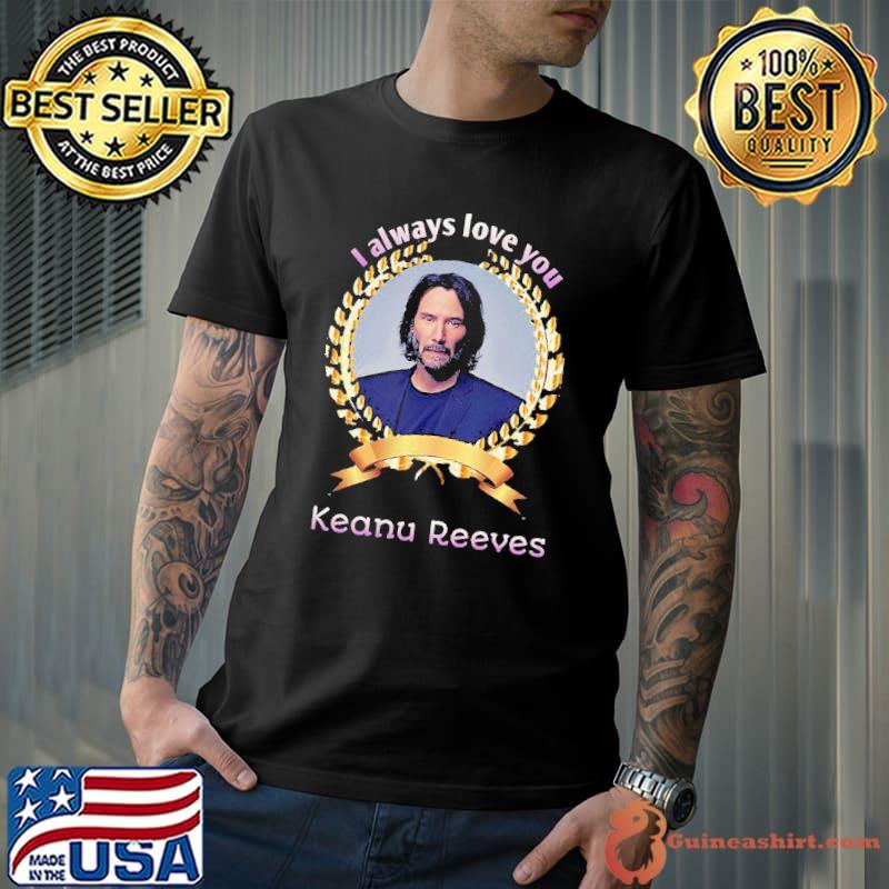 I always love you Keanu Reeves shirt