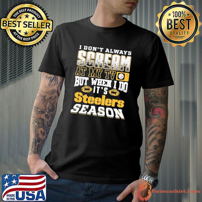 I Don’t Always Scream At My Tv But When I Do It’s Pittsburgh Steelers Season Shirt Unisex