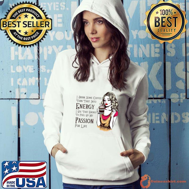 I drink some coffee turn that into energy use that passion T-Shirt Hoodie