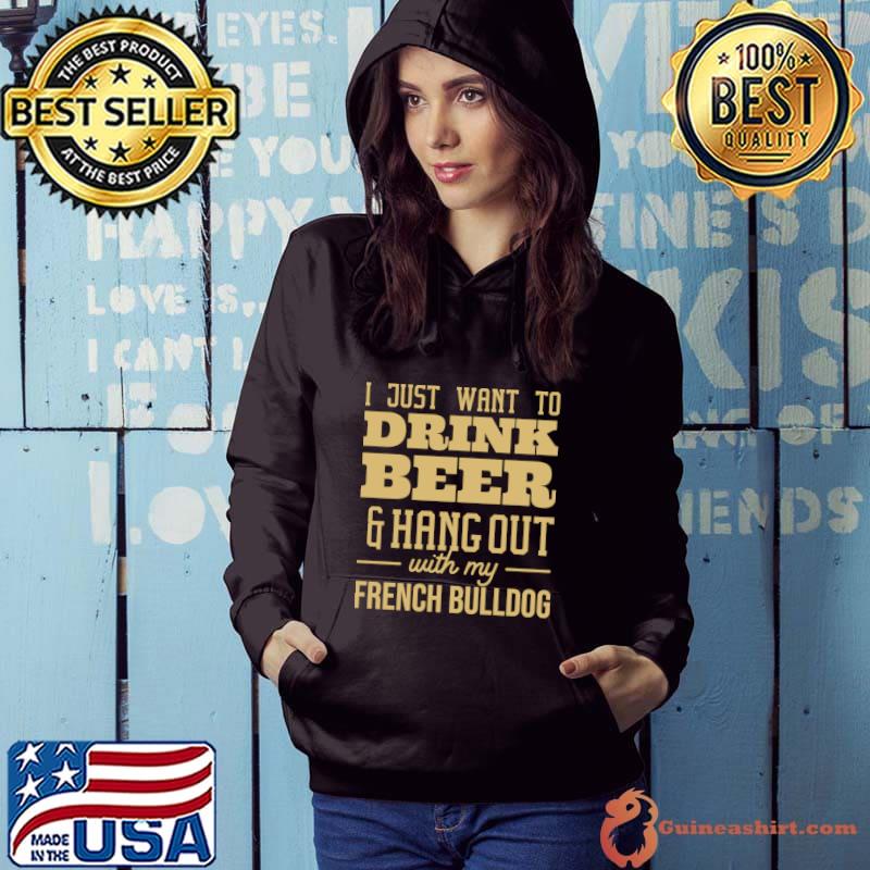I Just Want To Drink Beer Hang Out With French Bulldog T-Shirt