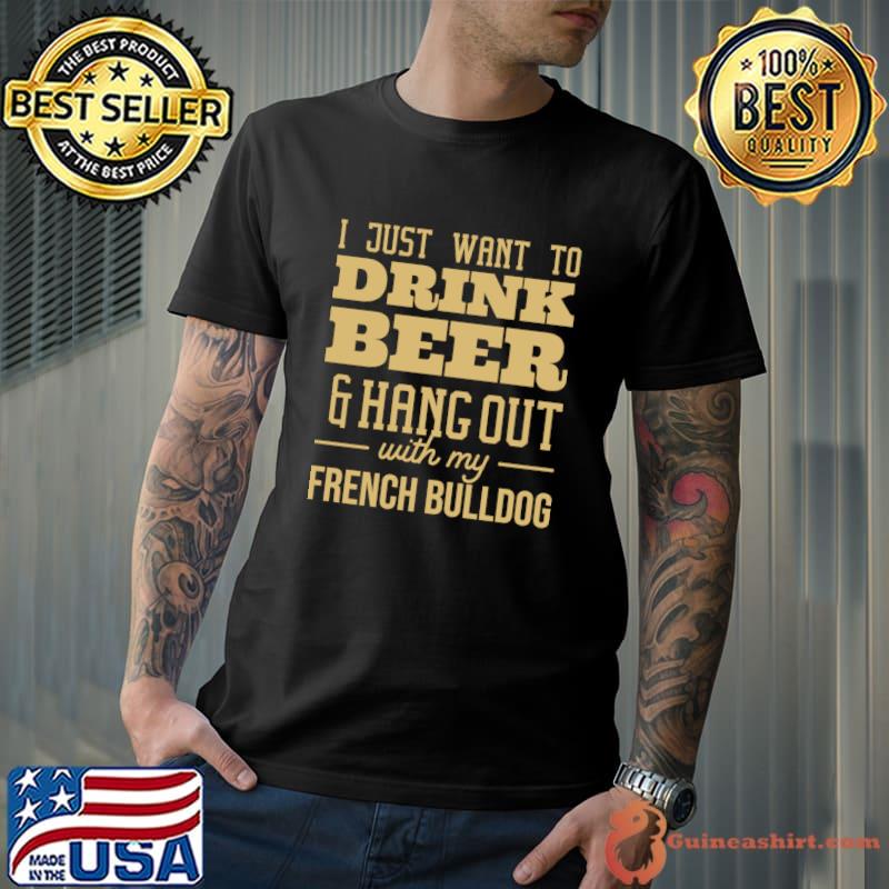 I Just Want To Drink Beer Hang Out With French Bulldog T-Shirt Unisex