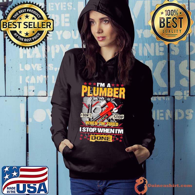 I'm A Plumber I Don't Stop When I'm Tired I Stop When I'm Done Plumber shirt