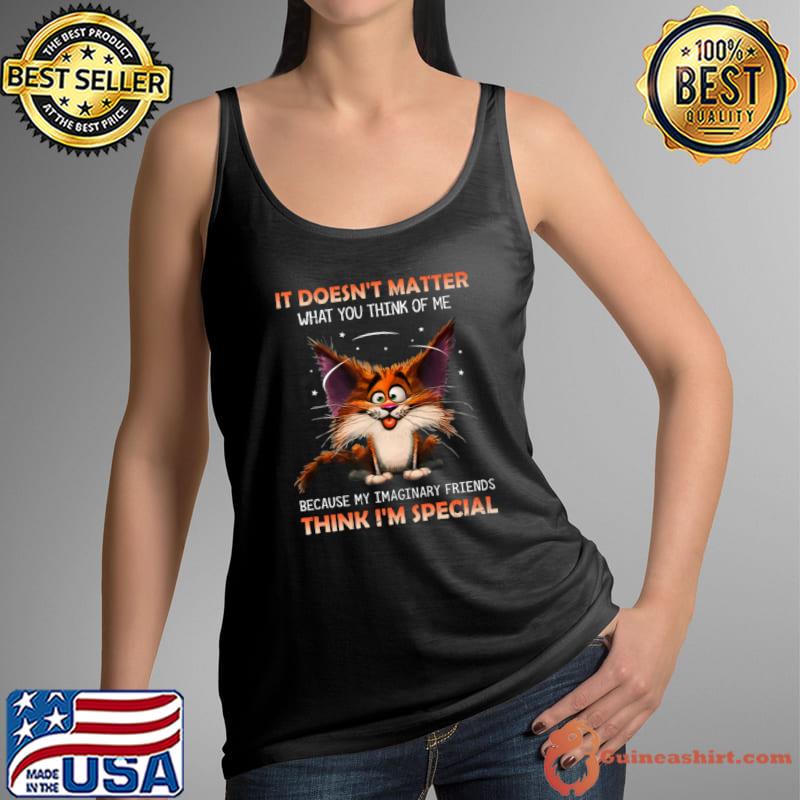 It Doesn't Matter What You Of Me Because My Imaginary Friends Cat T-Shirt Tank Top