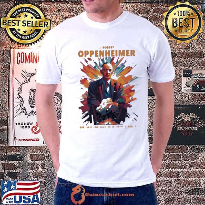 J.Robert Oppenheimer Now I Am become death the Destroyer of Worlds Shirt
