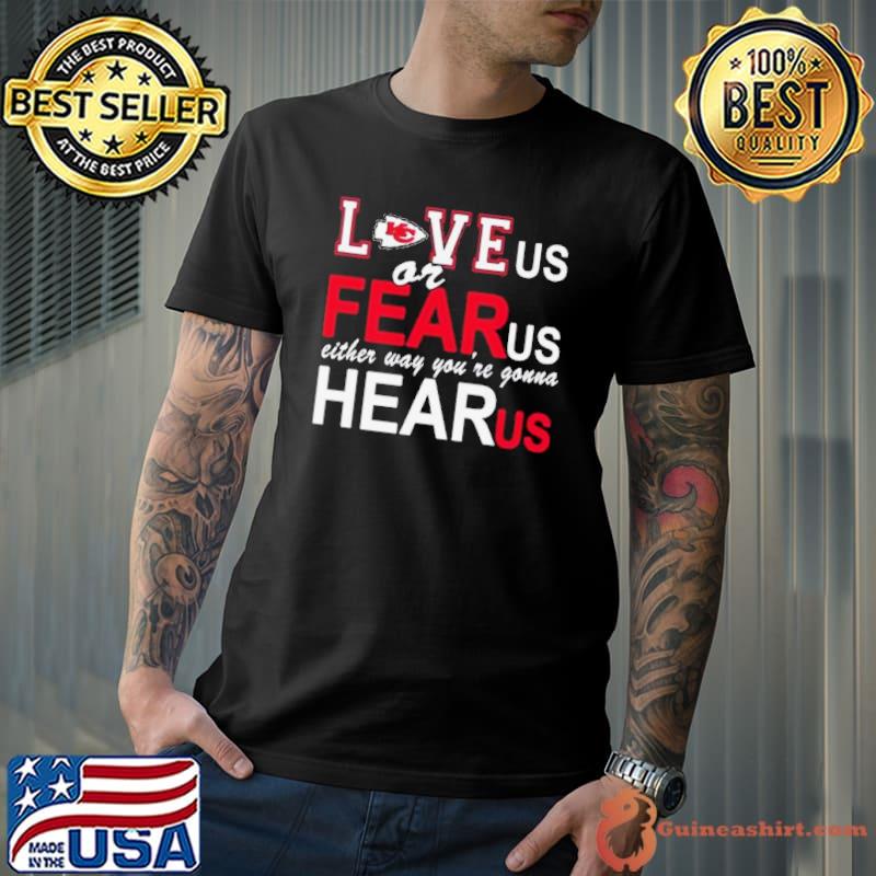 Kansas City Chiefs Love Us Or Fear Us Either Way You’re Gonna Hear Us shirt