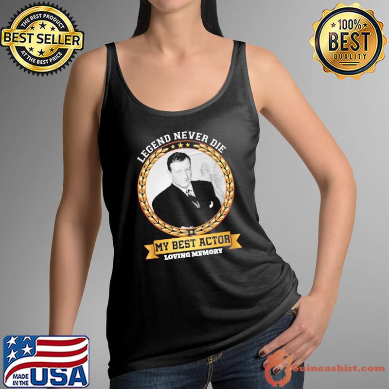 Legend never die my best actor loving memory John Wayne shirt