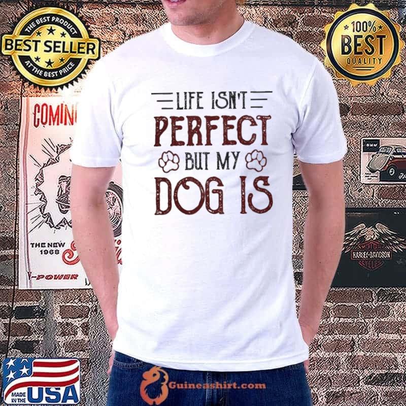 Life Isn't Perfect But My Dog Is shirt