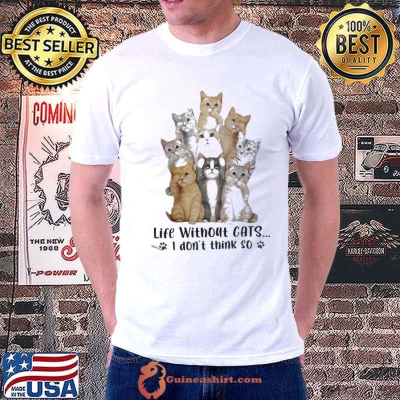 Life without cats i don't think so shirt