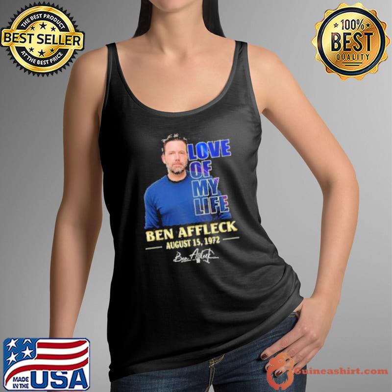 Love of my life Ben Affleck august 15 1972 signature s Tank Top