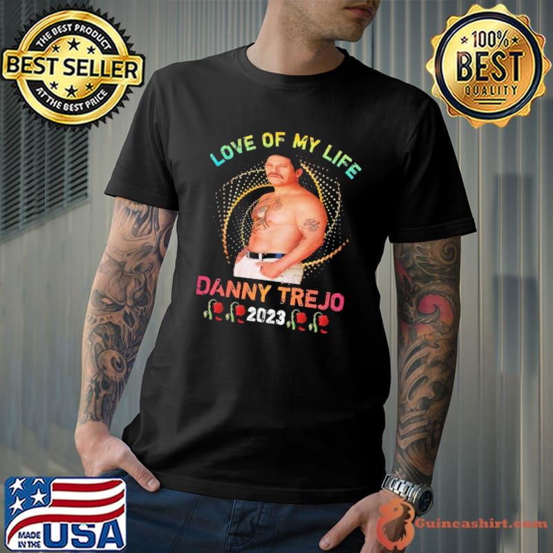 Love of my life Danny Trejo 2023 rose shirt