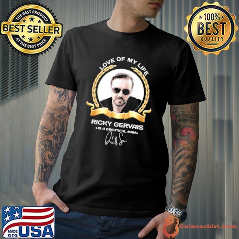 Love of my life Ricky Gervais is a beautiful man signature shirt