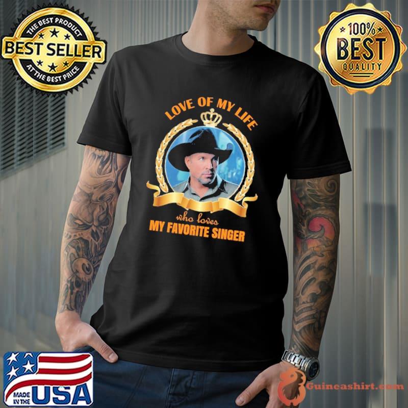 Love of my life who loves my favorite singer Garth Brooks shirt