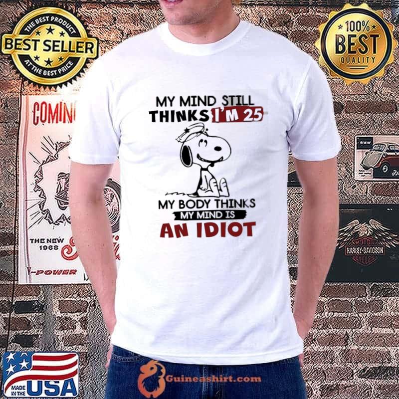 My Mind Still Thinks I'm 25 My Body Thinks An Idiot Snoopy shirt