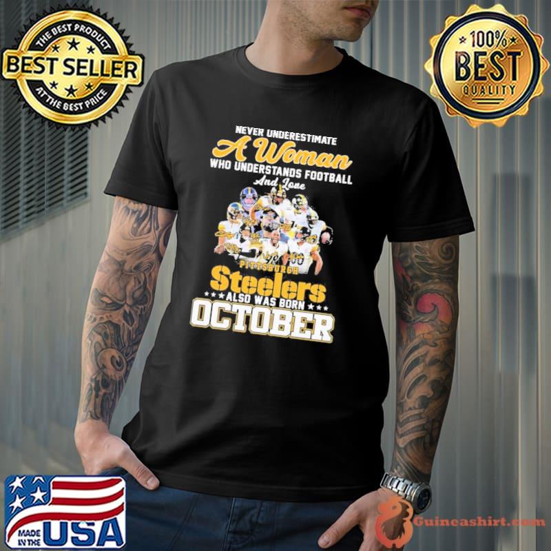 Never Underestimate A Woman Who Understands Football And Loves Pittsburgh Steelers And Was Born October Shirt Unisex