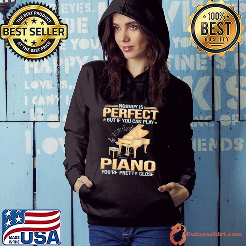 Nobody is perfect but if you can play piano pretty close shirt