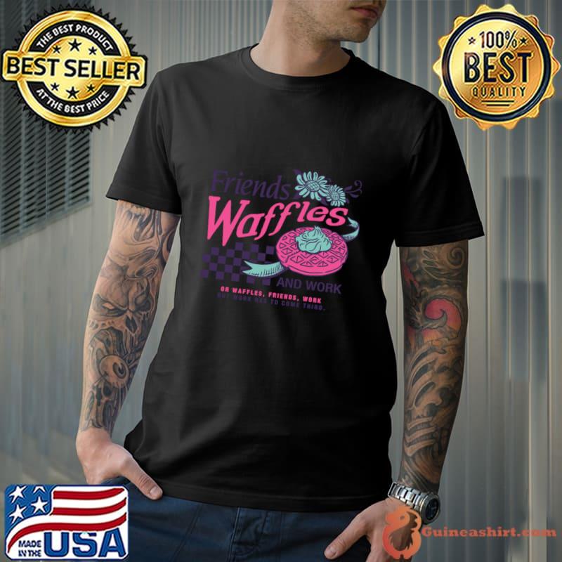 Parks And Recreation Friends Waffles And Work But work Has To Come Third T-Shirt Unisex