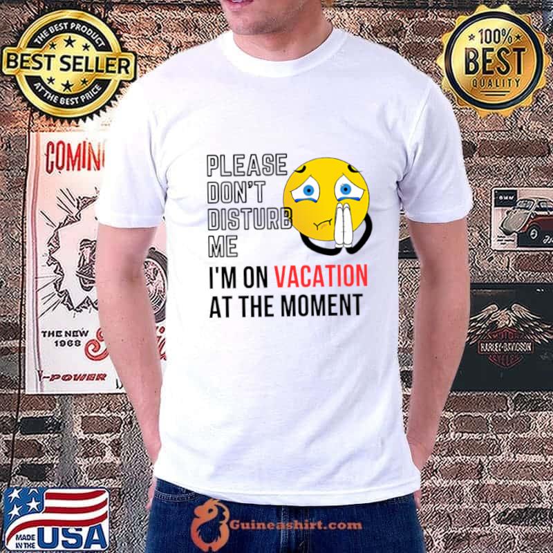 Please don't disturb me I'm on vacation at the moment T-Shirt