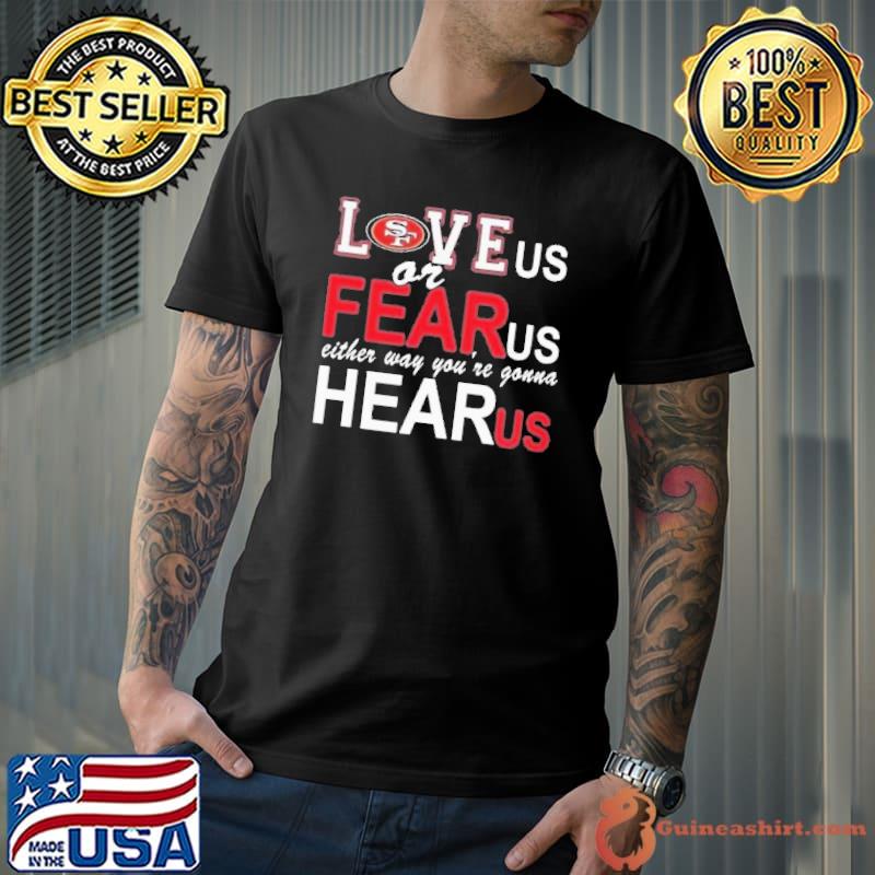San Francisco 49ers Love Us Or Fear Us Either Way You’re Gonna Hear Us Shirt