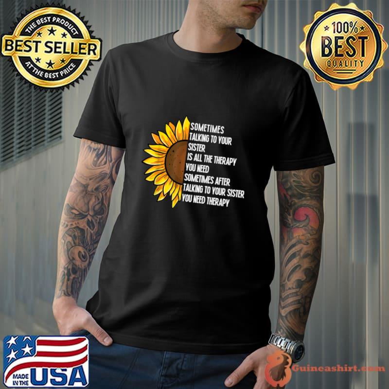 Sometimes talking to your sister all the therapy you need sometimes sunflower T-Shirt