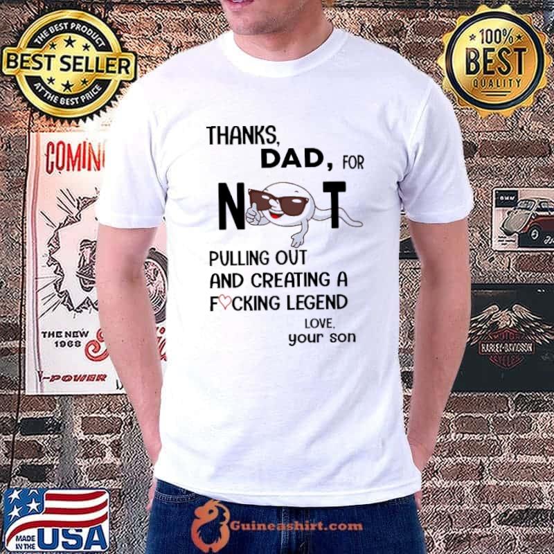 Thanks dad for not pulling out and creating a fcking legend shirt