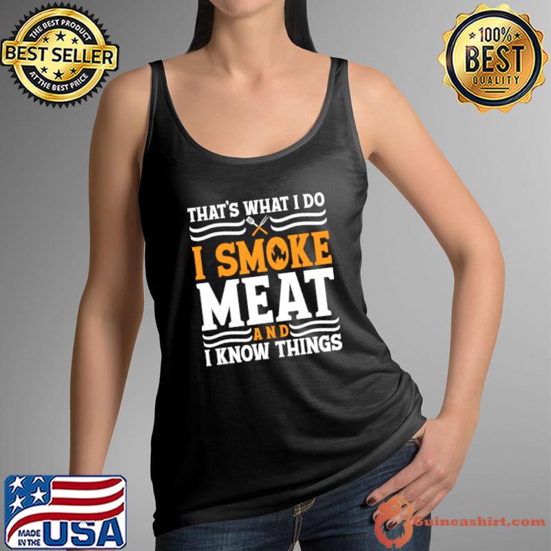 That's What I Do I Smoke Meat And Know Things T-Shirt Tank Top