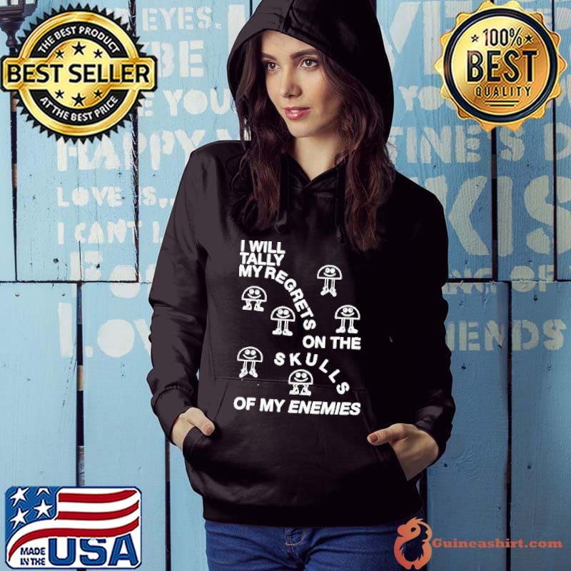 Top i Will Tally My Regrets On The Skulls Of My Enemies Shirt Hoodie