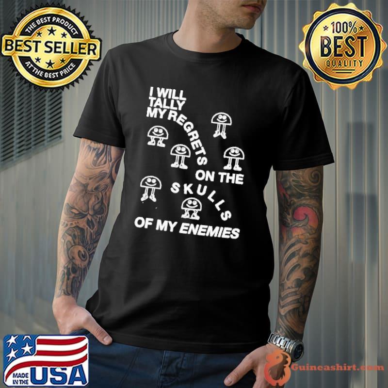 Top i Will Tally My Regrets On The Skulls Of My Enemies Shirt Unisex