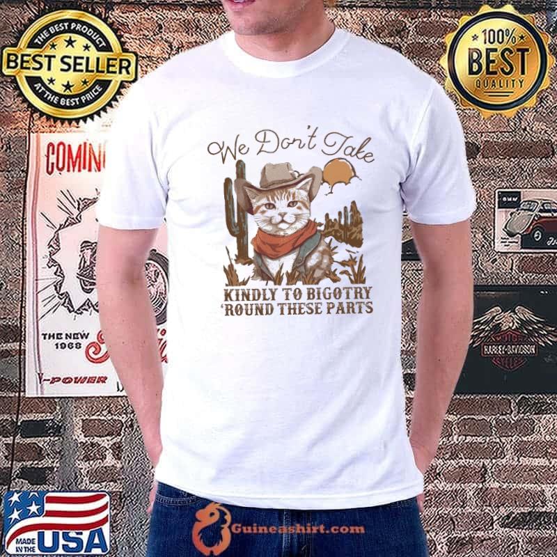 We Don't Take Kindly To Bigotry Round These Parts Cat shirt