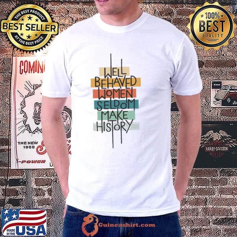Well Behaved Women Seldom Make Story Shirt