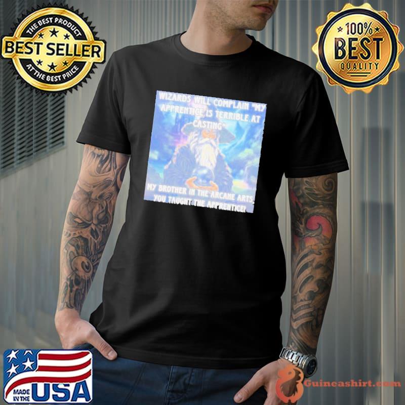 Wizards Will Complain My Apprentice Is Terrible At Casting my brother in the arcane arts you taught the apprentice shirt