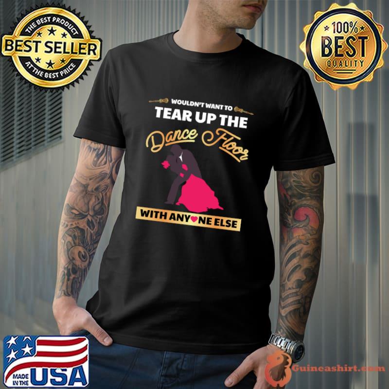 Wouldn't Want To Tear Up The Dance Floor With Any Wedding Married T-Shirt