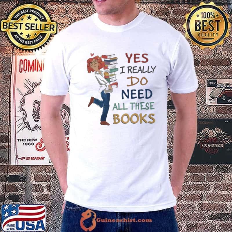 Yes I Really Do Need All These Books WOmen shirt