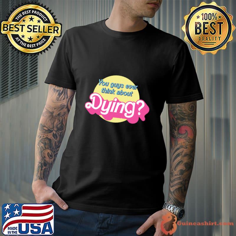 You Guys Ever Think About Dying T-Shirt