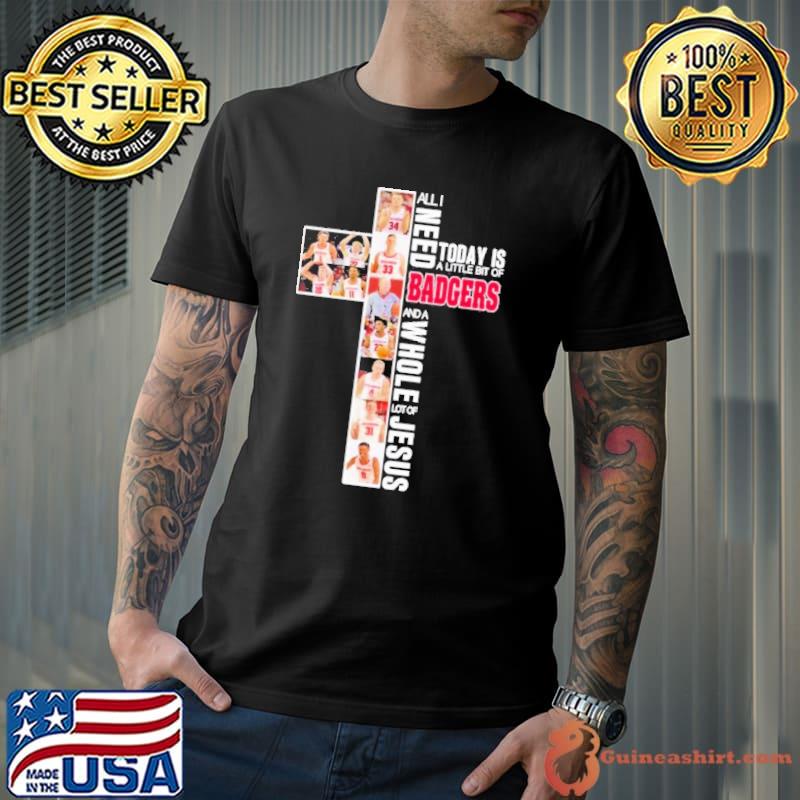 All I need today is a little bit of Badgers and a whole lot of Jesus 2023 shirt