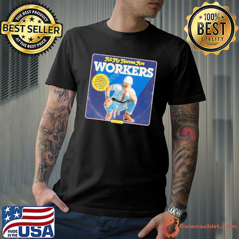 All My Heroes Are Workers Shirt