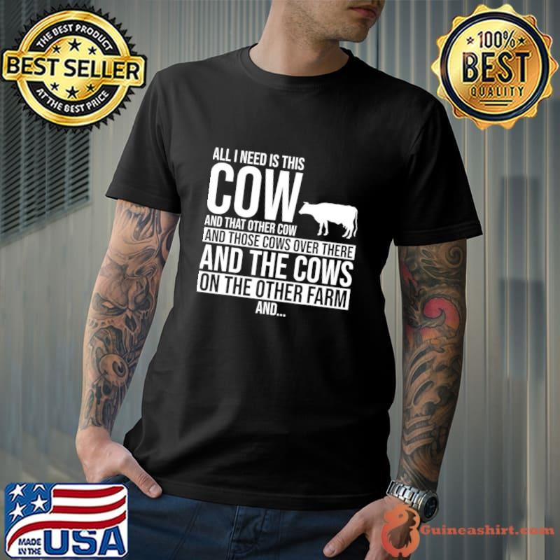 All Need Is This Cow That Other Cow Those Cows Over These Farming T-Shirt