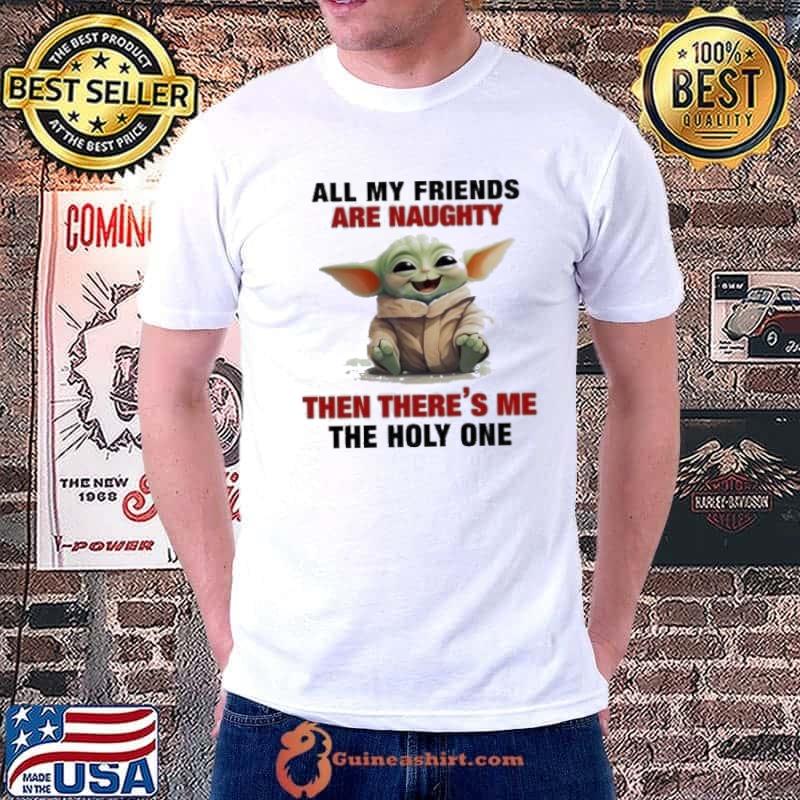 Baby Yoda All My Friends Are Naughty Then There’s Me The Holy One Shirt