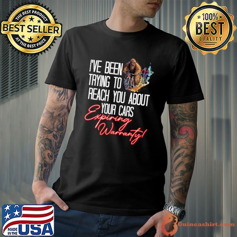 Bigfoot I've Been Trying To Reach You About Your Cars Expiring Warranty T-Shirt