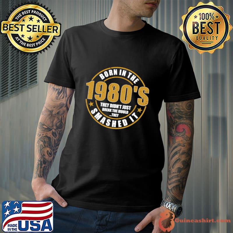 Born In the 1980's They Didn't Just Break The Mould Smashed T-Shirt