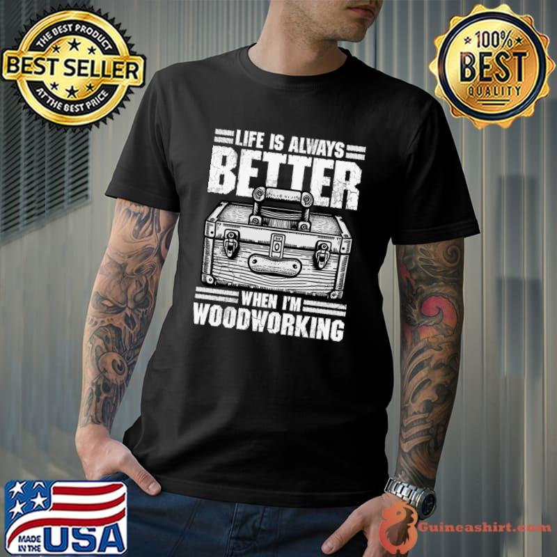 Carpenter Life Is Always Better When I'm Woodworking T-Shirt