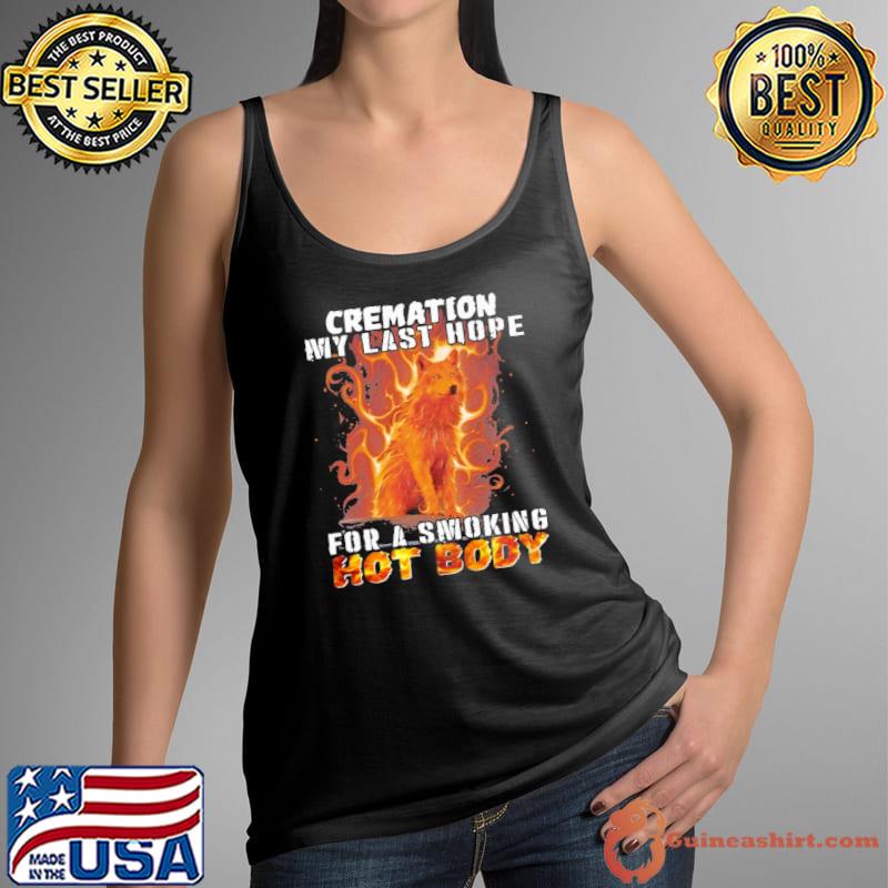 Cremation my last hope for a smoking hot body wolf fire s Tank Top