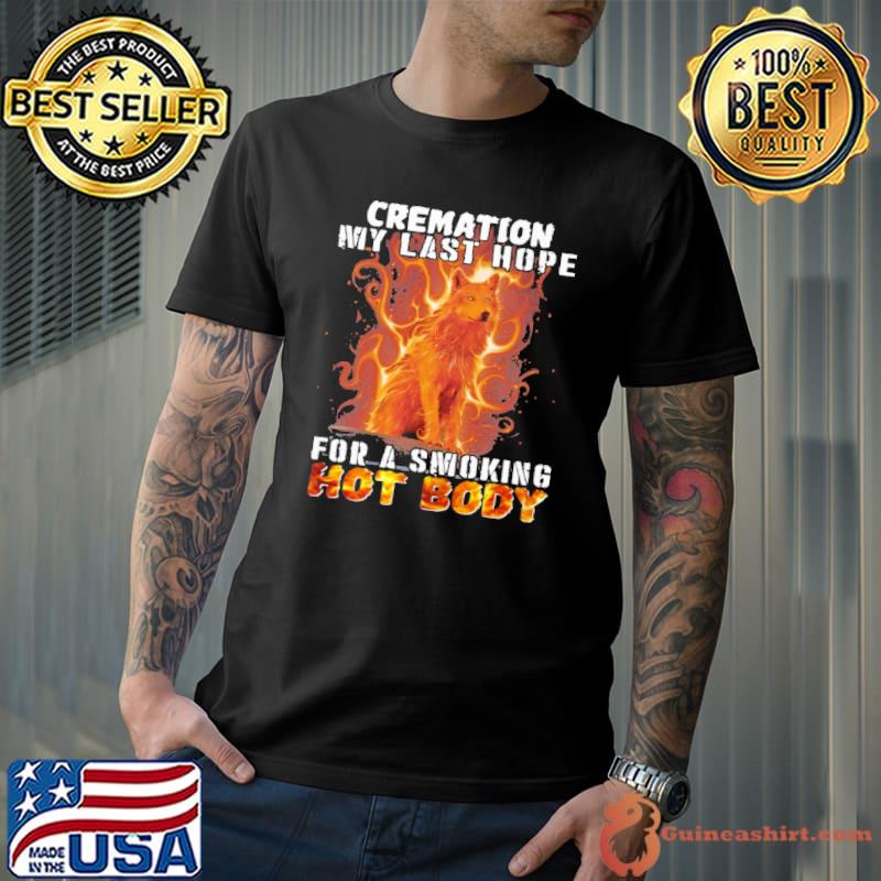 Cremation my last hope for a smoking hot body wolf fire shirt