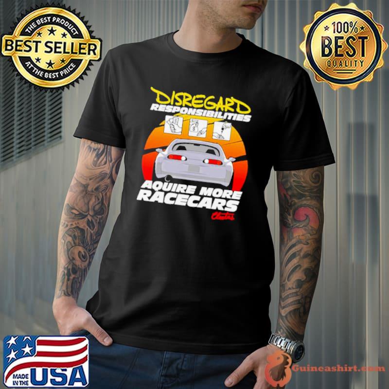 Disregard responsibilities aquire more racecars shirt