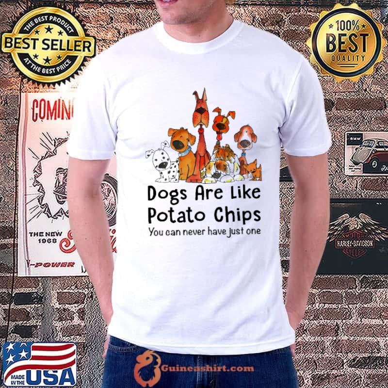 Dogs Are Like Potato Chips You Can Never Have Just One shirt