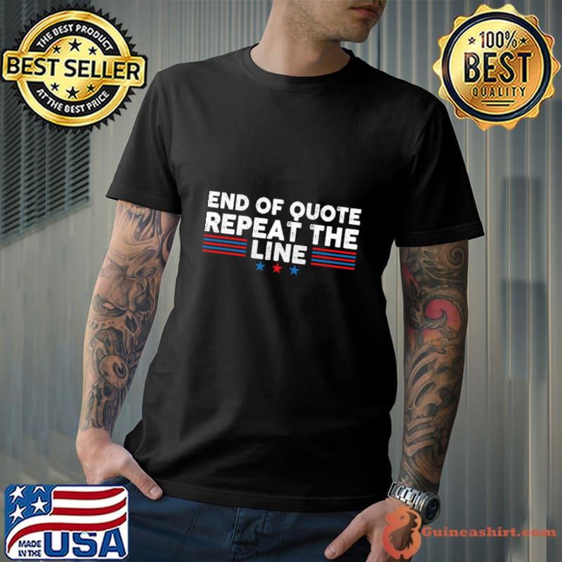 End Of Quote Repeat The Line End Of Quote Repeat The Line Political T-Shirt