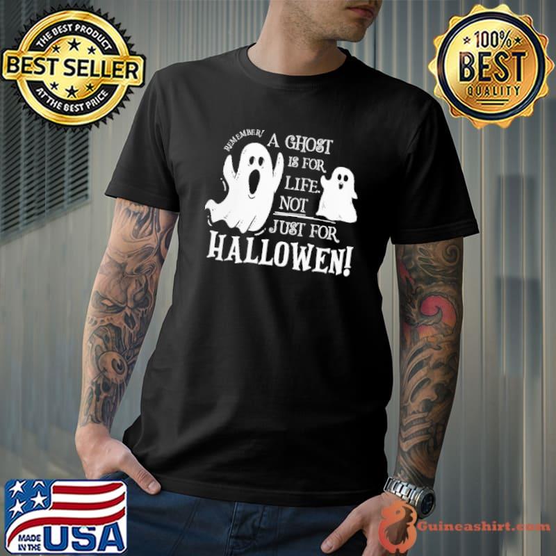 Ghost Is For Life Not Just For halloween shirt