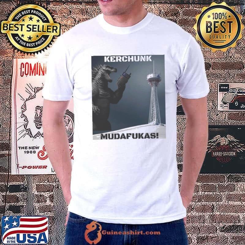 Gozila kerchunk mudafukas shirt