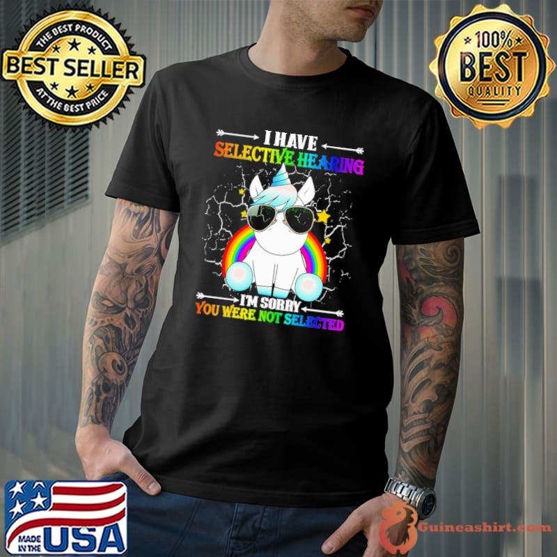 I have selective hearing sorry you were not selected unicorn rainbow sunglasses shirt