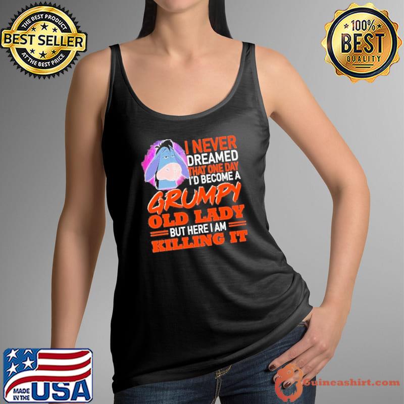 I Never Dreamed That One Day I’d Become A Grumpy Old Lady But Here I Am Killing It Shirt Tank Top