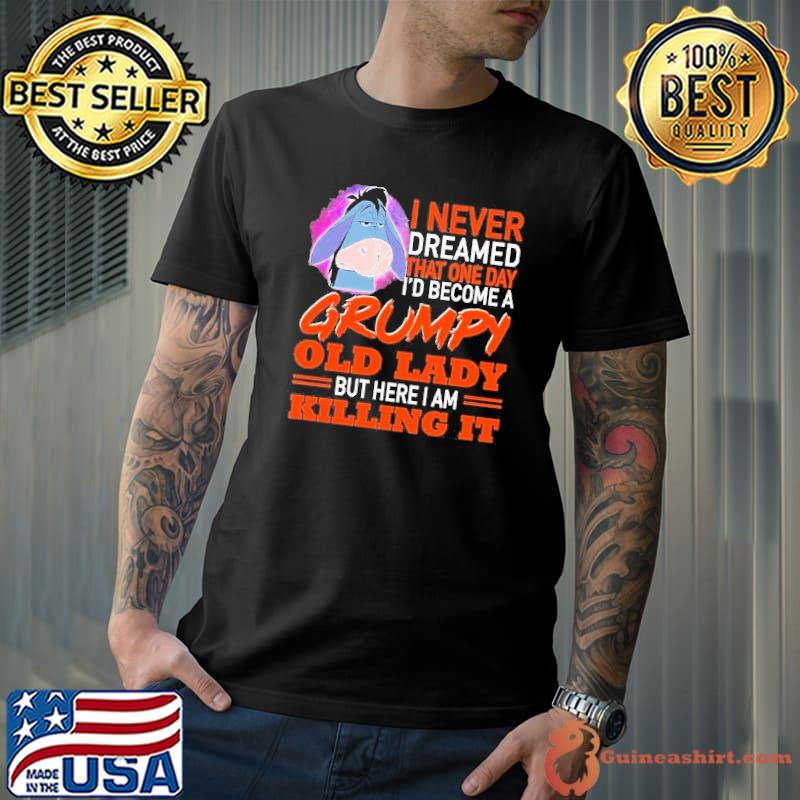 I Never Dreamed That One Day I’d Become A Grumpy Old Lady But Here I Am Killing It Shirt